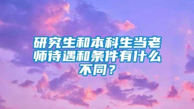 研究生和本科生当老师待遇和条件有什么不同？