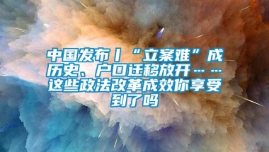 中国发布丨“立案难”成历史、户口迁移放开……这些政法改革成效你享受到了吗