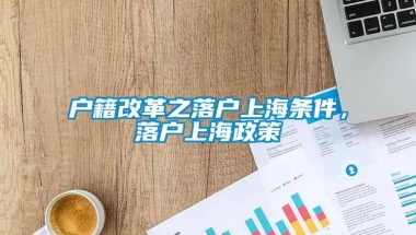 户籍改革之落户上海条件，落户上海政策