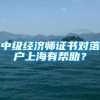 中级经济师证书对落户上海有帮助？