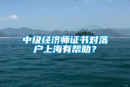 中级经济师证书对落户上海有帮助？