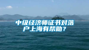 中级经济师证书对落户上海有帮助？