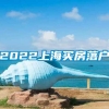 2022上海买房落户