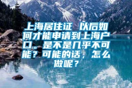 上海居住证 以后如何才能申请到上海户口。是不是几乎不可能？可能的话，怎么做呢？