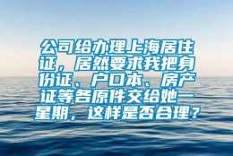 公司给办理上海居住证，居然要求我把身份证、户口本、房产证等各原件交给她一星期，这样是否合理？