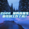 2022 届的应届生都找到工作了吗？