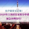 非沪籍家长必看！2020年上海居住证积分申请加急办理技巧！
