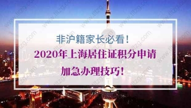 非沪籍家长必看！2020年上海居住证积分申请加急办理技巧！