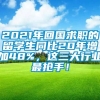 2021年回国求职的留学生同比20年增加48%，这三大行业最抢手！