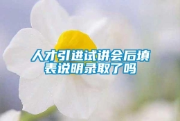 人才引进试讲会后填表说明录取了吗