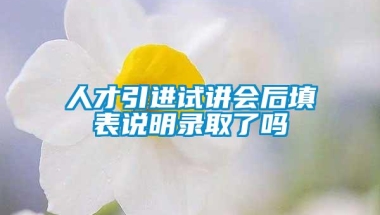 人才引进试讲会后填表说明录取了吗