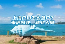 上海户口怎么落户？来沪创业、就业人员版