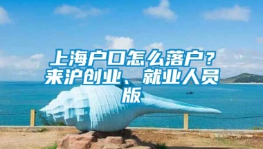 上海户口怎么落户？来沪创业、就业人员版