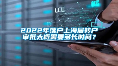 2022年落户上海居转户审批大概需要多长时间？