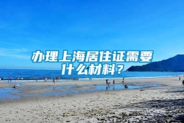 办理上海居住证需要什么材料？