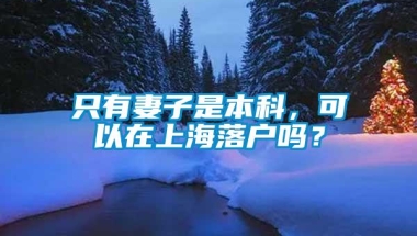 只有妻子是本科，可以在上海落户吗？