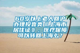 60岁以上老人回沪办理投靠类《上海市居住证》，医疗保障可以转回上海么？