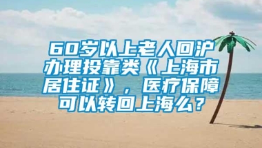 60岁以上老人回沪办理投靠类《上海市居住证》，医疗保障可以转回上海么？