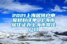 2021上海居转户申报材料详单 上海市居住证办上海市常住户口