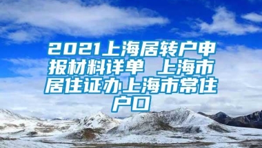 2021上海居转户申报材料详单 上海市居住证办上海市常住户口