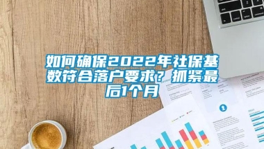 如何确保2022年社保基数符合落户要求？抓紧最后1个月