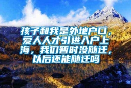 孩子和我是外地户口，爱人人才引进入户上海，我们暂时没随迁，以后还能随迁吗