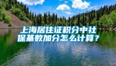 上海居住证积分中社保基数加分怎么计算？