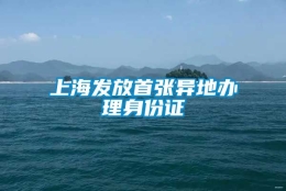 上海发放首张异地办理身份证