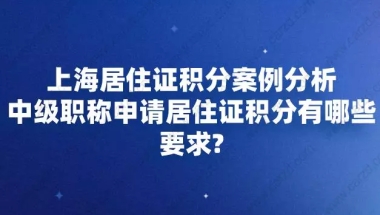 上海居住证积分案例分析,中级职称申请居住证积分有哪些要求？