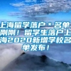 上海留学落户＊名单，刚刚！留学生落户上海2020新增学校名单发布！