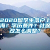 2020留学生落户上海！学历条件？社保改怎么调整？