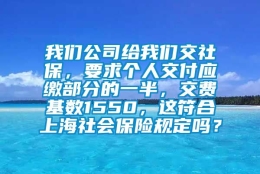 我们公司给我们交社保，要求个人交付应缴部分的一半，交费基数1550，这符合上海社会保险规定吗？