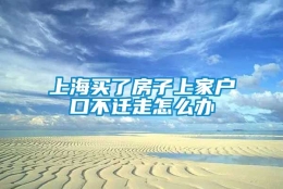 上海买了房子上家户口不迁走怎么办