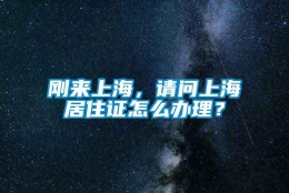 刚来上海，请问上海居住证怎么办理？