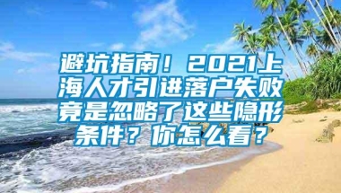 避坑指南！2021上海人才引进落户失败竟是忽略了这些隐形条件？你怎么看？