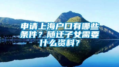 申请上海户口有哪些条件？随迁子女需要什么资料？