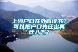 上海户口在外省读书？可以把户口先迁出再迁入吗？