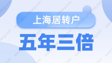 2022年上海落户政策！居转户五年三倍最全落户条件汇总