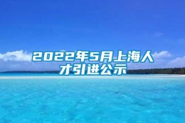 2022年5月上海人才引进公示