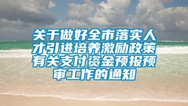 关于做好全市落实人才引进培养激励政策有关支付资金预报预审工作的通知