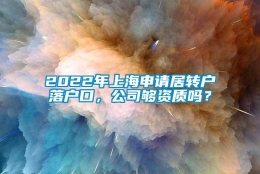 2022年上海申请居转户落户口，公司够资质吗？