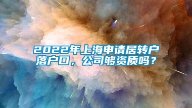 2022年上海申请居转户落户口，公司够资质吗？