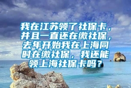 我在江苏领了社保卡，并且一直还在缴社保，去年开始我在上海同时在缴社保，我还能领上海社保卡吗？