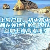 上海户口，初中高中都在外地上的，可以参加上海高考吗？