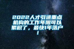 2022人才引进重点机构的工作年限可以累积了，最快1年落户！