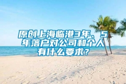 原创上海临港3年、5年落户对公司和个人有什么要求？