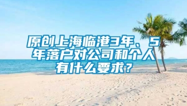 原创上海临港3年、5年落户对公司和个人有什么要求？