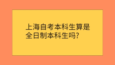 上海自考本科生算是全日制本科生吗？