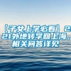 【子女上学必看】2021外地转学回上海，相关问答详见↓