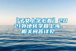 【子女上学必看】2021外地转学回上海，相关问答详见↓